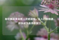 和平精英黄金猎人攻略视频，从入门到精通，教你成为金条收割王