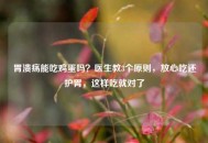 胃溃疡能吃鸡蛋吗？医生教3个原则，放心吃还护胃，这样吃就对了