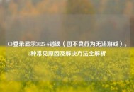 CF登录显示3025-6错误（因不良行为无法游戏），5种常见原因及解决 *** 全解析