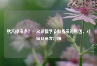 秋天掉发多？一文读懂季节性脱发的原因、对策及高发月份