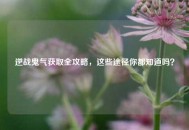 逆战鬼气获取全攻略，这些途径你都知道吗？