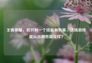 王者荣耀，若只剩一个技能有伤害，这场游戏能玩出哪些新花样？