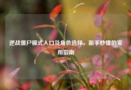 逆战僵尸模式入口及角色选择，新手秒懂的实用指南
