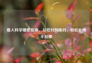 瘦人科学增肥指南，从吃对到练对，轻松长肉不反弹