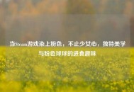 当Steam游戏染上粉色，不止少女心，独特美学与粉色球球的进食趣味