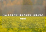 PUBG2卡极限攻略，突破性能瓶颈，畅享丝滑战场体验