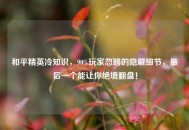 和平精英冷知识，90%玩家忽略的隐藏细节，最后一个能让你绝境翻盘！