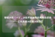 穿越火线（CF），3D技术赋能的经典射击战场——它究竟是3D还是2D游戏？
