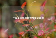 三国杀中那些最惨战役大盘点