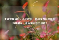 王者荣耀排位，不止段位，更是实力与风格的多维展示，选手展示怎么设置？