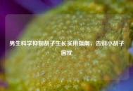 男生科学抑制胡子生长实用指南，告别小胡子困扰