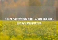 PUBG战术背包全阶段推荐，从落地到决赛圈，选对背包助你轻松吃鸡
