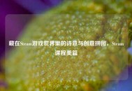 藏在Steam游戏世界里的诗意与创意拼图，Steam课程美篇