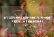 和平精英那些反复刷新的经典瞬间，每帧都是青春记忆，哪个画面刷新最多？