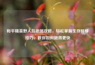 和平精英野人岛跑图攻略，轻松掌握生存转移技巧，教你如何跑得更快