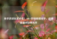 快手逆战玩家必看！100+好听吸睛名字，战场直播间自带光环