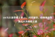 LOL与王者荣耀上单solo，对线细节、心理博弈与顶尖对决制胜之道