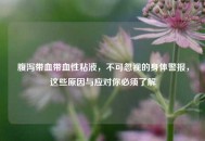 腹泻带血带血性粘液，不可忽视的身体警报，这些原因与应对你必须了解