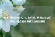 和平精英城市模式入口全攻略，快速定位热门玩法，开启都市激战及在哪玩解答