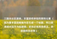 三国杀社区道具，丰富游戏体验的独特元素 （因为要求直接根据内容生成一个标题，所以就用原内容作为标题啦，若你还有其他想法，欢迎随时告诉我）