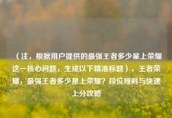 （注，根据用户提供的最强王者多少星上荣耀这一核心问题，生成以下精准标题），王者荣耀，最强王者多少星上荣耀？段位规则与快速上分攻略