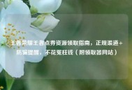 王者荣耀王者点券资源领取指南，正规渠道+防骗提醒，不花冤枉钱（附领取器网站）