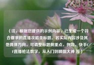 （注，根据您提供的示例内容，已生成一个符合要求的直播攻略类标题。若实际内容涉及其他具体方向，可调整标题侧重点，例如，快手CF直播枪法教学，从入门到瞬狙大神 等）