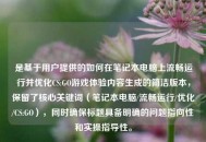 是基于用户提供的如何在笔记本电脑上流畅运行并优化CS:GO游戏体验内容生成的简洁版本，保留了核心关键词（笔记本电脑/流畅运行/优化/CS:GO），同时确保标题具备明确的问题指向性和实操指导性。