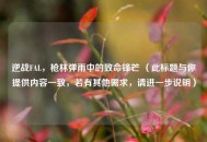逆战FAL，枪林弹雨中的致命锋芒 （此标题与你提供内容一致，若有其他需求，请进一步说明）