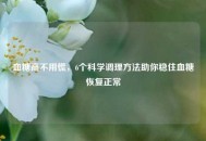 血糖高不用慌，6个科学调理 *** 助你稳住血糖恢复正常