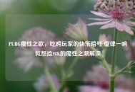 PUBG魔性之歌，吃鸡玩家的快乐暗号 旋律一响就想捡98K的魔性之潮解读