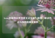 Steam交易物品失效或无法交易？原因、解决办法与预防指南全解析