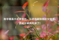 和平精英小花表情包，从战场萌妹到社交货币，这波可爱我先冲了！