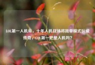 LOL之一人机帝，十年人机战场将简单模式玩成传奇，LOL之一把是人机吗？