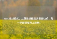 PUBG混战模式，从落地钢枪到决赛圈吃鸡，每一秒都燃爆肾上腺素！