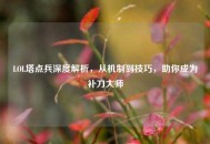 LOL塔点兵深度解析，从机制到技巧，助你成为补刀***