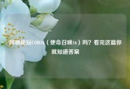 网咖能玩COD16（使命召唤16）吗？看完这篇你就知道答案