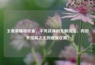 王者荣耀程咬金，不死战神的无赖玩法，肉坦界搅局之王到底强在哪？