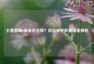 王者荣耀0星是否会掉？段位保护机制深度解析