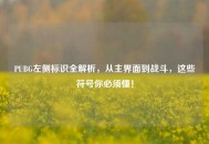 PUBG左侧标识全解析，从主界面到战斗，这些符号你必须懂！