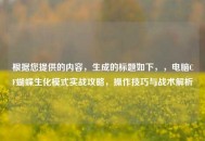 根据您提供的内容，生成的标题如下，，电脑CF蝴蝶生化模式实战攻略，操作技巧与战术解析