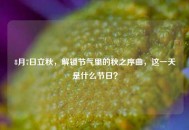 8月7日立秋，解锁节气里的秋之序曲，这一天是什么节日？