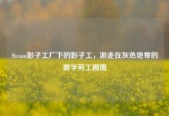 Steam影子工厂下的影子工，游走在灰色地带的数字劳工困境