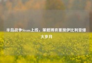 半岛战争Steam上线，策略博弈重现伊比利亚烽火岁月