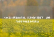 PUBG浴巾获取全攻略，从游戏内到线下，这些 *** 帮你抱走心动周边