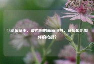 CF视角扁平，被忽略的画面细节，竟悄悄影响你的枪感？