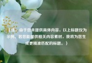 （注，由于您未提供具体内容，以上标题仅为示例。若您能提供相关内容素材，我将为您生成更精准匹配的标题。）