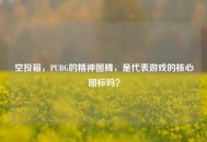 空投箱，PUBG的精神图腾，是代表游戏的核心图标吗？