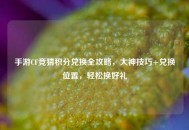手游CF竞猜积分兑换全攻略，大神技巧+兑换位置，轻松换好礼