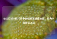 使命召唤16现代战争剧情重置进度追踪，经典IP的新生之路